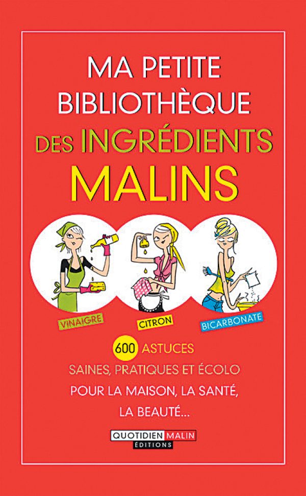 Ma petite bibliothèque des ingrédients malins, 600 astuces saines, pratiques et écolo, Ed. Quotidien Malin.