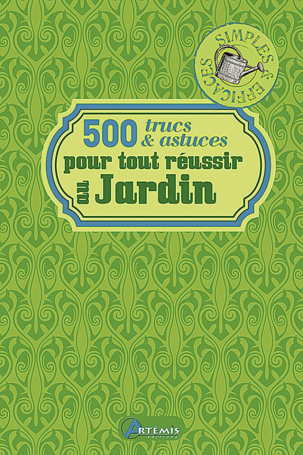 500 trucs & astuces pour tout réussir au jardin, Collectif, Ed. Artémis.