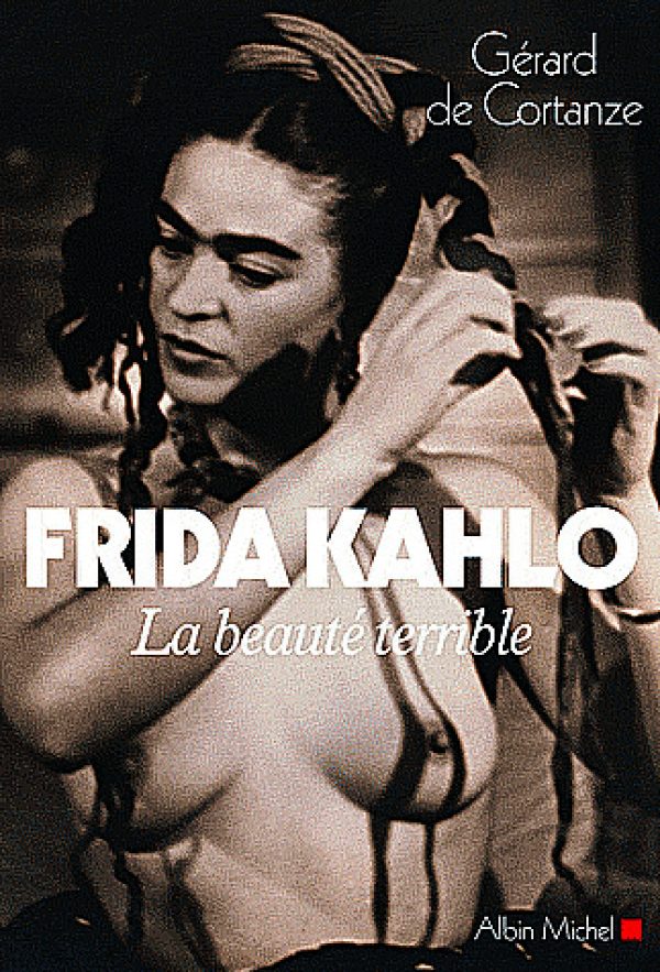 Frida Kahlo, la beauté terrible, de Gérard de Cortanze, Ed. Albin Michel, 206 p.