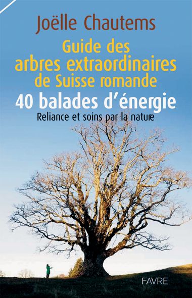 Guide des arbres extraordinaires de Suisse romande, 40 balades d’énergie, Joëlle Chautems, Ed. Favre.