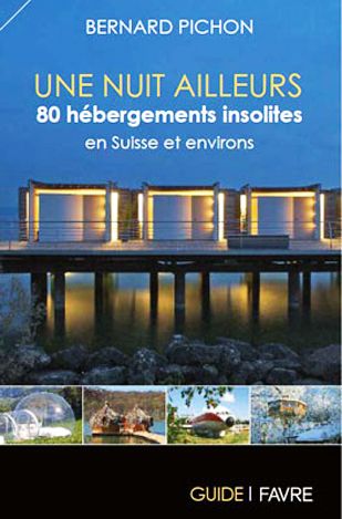 Une nuit ailleurs, 80 hébergements insolites en Suisse et environs, Bernard Pichon, Ed. Favre.