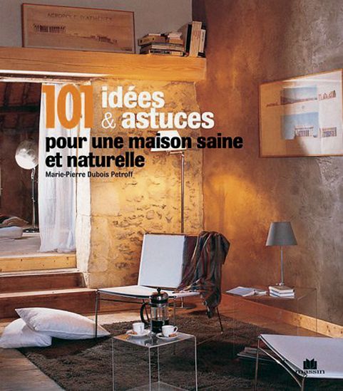 101 idées & astuces pour une maison saine et naturelle, de M.-P. Dubois Petroff, Ed. Massin.