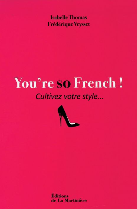 You’re so French! Cultivez votre style, de Frédérique Veysset et Isabelle Thomas, Ed. La Martinière, 190 p.
